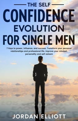 The Self Confidence Evolution for Single Men.  7 Keys to Power, Influence, and Success. Transform Your Personal Relationships and Professional Life. Improve Your Mindset, Personality, and Self-Esteem.