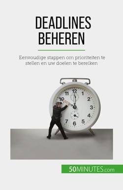 Deadlines beheren - Eenvoudige stappen om prioriteiten te stellen en uw doelen te bereiken