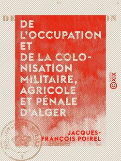 De l'occupation et de la colonisation militaire, agricole et pénale d'Alger