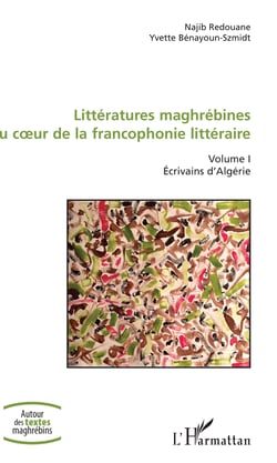 Littératures maghrébines au coeur de la francophonie littéraire - Volume I - Ecrivains d'Algérie