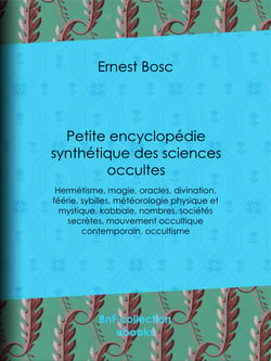 Petite encyclopédie synthétique des sciences occultes - Hermétisme, magie, oracles, divination, féérie, sybilles, météorologie physique et mystique, kabbale, nombres, sociétés secrètes, mouvement occultique contemporain, occultisme