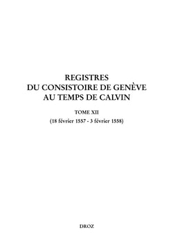 Registres du Consistoire de Genève au temps de Calvin - Tome XII (18 février 1557 – 3 février 1558)
