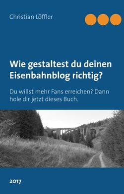 Wie gestaltest du deinen Eisenbahnblog richtig? - Du willst mehr Fans erreichen? Dann hole dir jetzt dieses Buch.