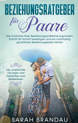 Beziehungsratgeber für Paare - Die Ursachen Ihrer Beziehungsprobleme ergründen, Schritt für Schritt beseitigen und ein nachhaltig glückliches Beziehungsleben führen - inkl. praktischer Übungen und Gedanken zum Reflektieren