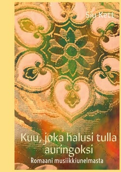 Kuu, joka halusi tulla auringoksi - Romaani musiikkiunelmasta