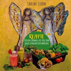 Rezepte für den Gaumen, die Seele und Engelszungenfeinschmecker - Gesund essen mit Engelskraft