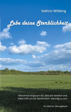 Lebe deine Sterblichkeit - Manchmal vergessen wir, dass wir sterblich sind. Dabei hilft uns die Sterblichkeit, lebendig zu sein. Ein kleines Übungsbuch