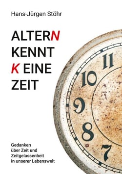 Altern kennt keine Zeit - Gedanken über Zeit und Zeitgelassenheit in unserer Lebenswelt