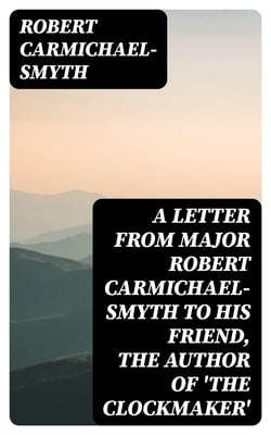 A Letter from Major Robert Carmichael-Smyth to His Friend, the Author of 'The Clockmaker'
