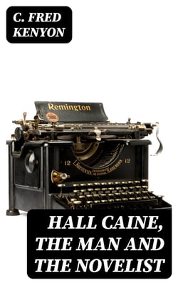 Hall Caine, the Man and the Novelist