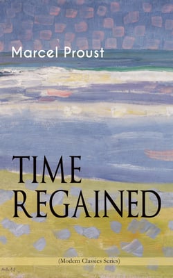 TIME REGAINED (Modern Classics Series) - Metaphysical Novel - Coming to a Full Circle (In Search of Lost Time)