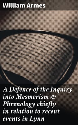 A Defence of the Inquiry into Mesmerism &amp; Phrenology chiefly in relation to recent events in Lynn