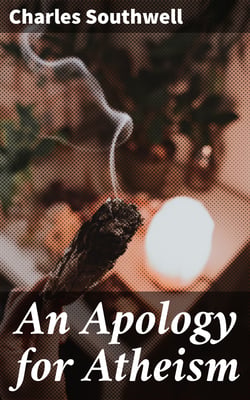 An Apology for Atheism - Addressed to Religious Investigators of Every Denomination / by One of Its Apostles