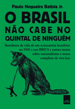 O Brasil não cabe no quintal de ninguém - Bastidores da vida de um economista brasileiro no FMI e nos BRICS e outros textos sobre nacionalismo e nosso complexo de vira-lata