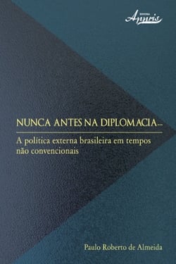 Nunca antes na diplomacia - a política externa brasileira em tempos não convencionais