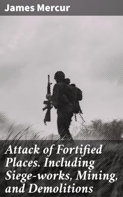 Attack of Fortified Places. Including Siege-works, Mining, and Demolitions - Prepared for the use of the Cadets of the United States Military Academy