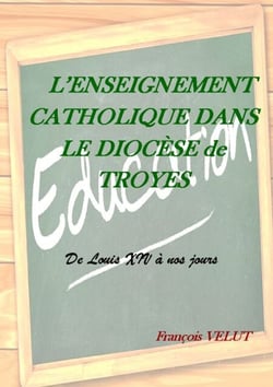L'Enseignement Catholique dans le Diocèse de Troyes - De Louis XIV à nos jours