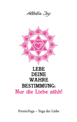 Lebe deine wahre Bestimmung: Nur die Liebe zählt! - PremaYoga - Yoga der Liebe