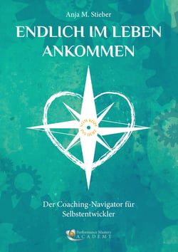 Endlich im Leben ankommen… vom Kopf ins Herz - Der Coaching-Navigator für Selbstentwickler