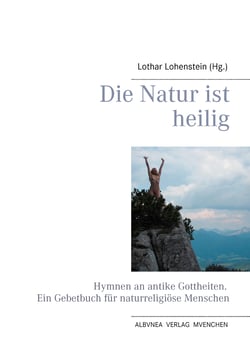 Die Natur ist heilig - Hymnen an antike Gottheiten. Ein Gebetbuch für naturreligiöse Menschen