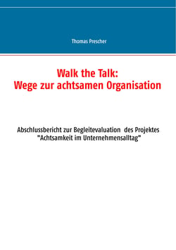Walk the Talk: Wege zur achtsamen Organisation - Abschlussbericht zur Begleitforschung des Projektes Achtsamkeit im Unternehmensalltag