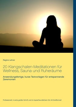20 Klangschalen-Meditationen für Wellness, Sauna und Ruheräume - Anwendungsfertige, kurze Textvorlagen für entspannende Zeremonien