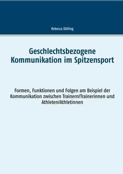 Geschlechtsbezogene Kommunikation im Spitzensport - Formen, Funktionen und Folgen am Beispiel der Kommunikation zwischen Trainern/Trainerinnen und Athleten/Athletinnen