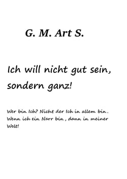 Ich will nicht gut sein, sonder ganz. - Wer bin Ich? Nicht der Ich in allem bin. Wenn ich ein Narr bin, dann in meiner Welt!