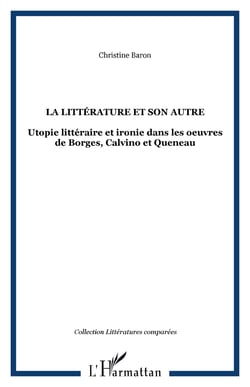 La littérature et son autre - Utopie littéraire et ironie dans les oeuvres de Borges, Calvino et Queneau