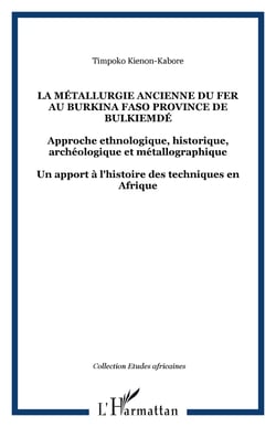 La métallurgie ancienne du fer au Burkina Faso province de Bulkiemdé - Approche ethnologique, historique, archéologique et métallographique Un apport à l'histoire des techniques en Afrique - Un apport à l'histoire des techniques en Afrique