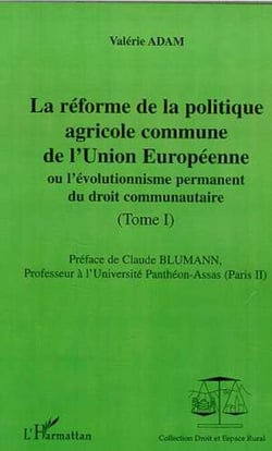 LA RÉFORME DE LA POLITIQUE AGRICOLE COMMUNE DE L'UNION EUROPEENNE - ou l'évolutionnisme du droit communautaire - Tomes I