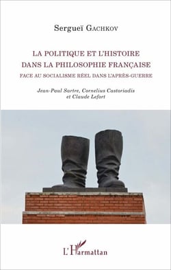 La politique et l'histoire dans la philosophie française face au socialisme réel dans l'après-guerre - Jean-Paul Sartre, Cornelius Castoriadis et Claude Lefort