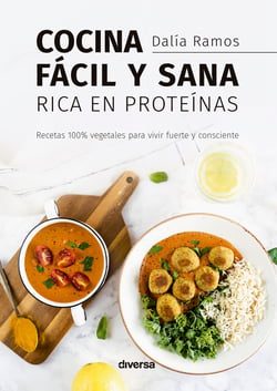 Cocina fácil y sana rica en proteínas - Recetas 100% vegetales para vivir fuerte y consciente