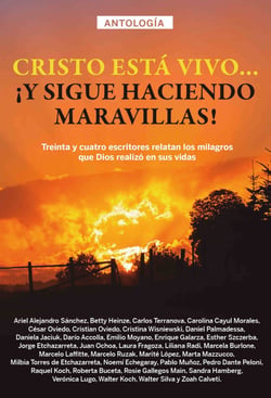 Antología 2: Cristo está vivo… ¡y sigue haciendo maravillas! - Treinta y cuatro escritores relatan los milagros que Dios realizó en sus vidas
