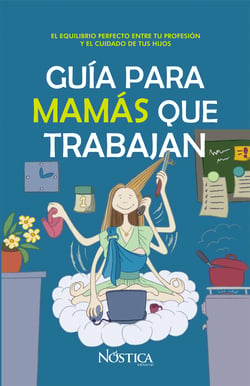 Guía para mamás que trabajan - El equilibrio perfecto entre tu carrera profesional y tus hijos