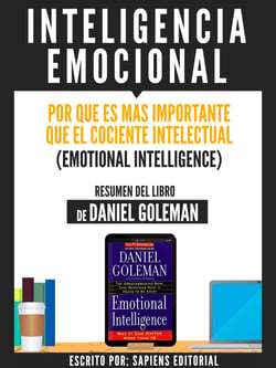 Inteligencia Emocional: Por Que Es Mas Importante Que El Cociente Intelectual (Emotional Intelligence) - Resumen Del Libro De Danel Goleman