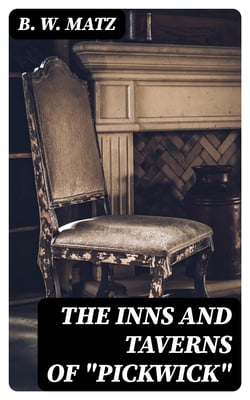The Inns and Taverns of "Pickwick" - With Some Observations on Their Other Associations