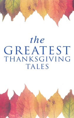 The Greatest Thanksgiving Tales - How We Kept Thanksgiving at Oldtown, Two Thanksgiving Day Gentlemen, The Master of the Harvest, Three Thanksgivings, Ezra's Thanksgivin' Out West, A Wolfville Thanksgiving...