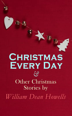 Christmas Every Day &amp; Other Christmas Stories by William Dean Howells - Christmas Specials Series
