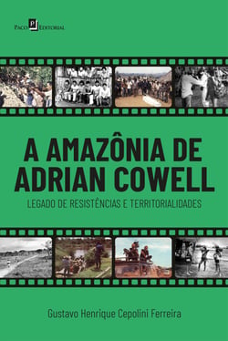 A Amazônia de Adrian Cowell - Legado de resistências e territorialidades