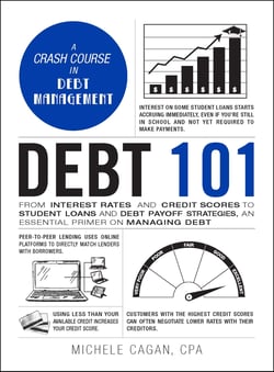 Debt 101 - From Interest Rates and Credit Scores to Student Loans and Debt Payoff Strategies, an Essential Primer on Managing Debt