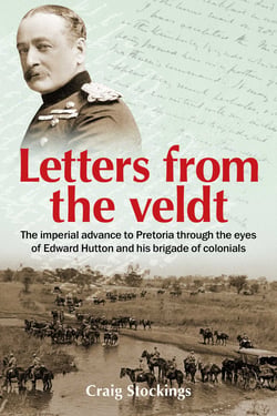 Letters from the Veldt - The imperial advance to Pretoria through the eyes of Edward Hutton and his brigade of colonials.