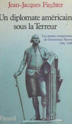 Un diplomate américain sous la Terreur - Les années européennes de Gouverneur Morris, 1789-1798