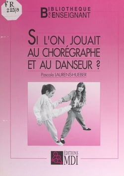 Si l'on jouait au chorégraphe et au danseur ? - Recueil de jeux pour éveiller les capacités de danseur et chorégraphe qui sommeillent en nous