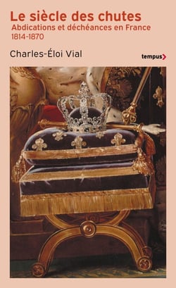 Le Siècle des chutes - Abdications et déchéances en France 1814-1870