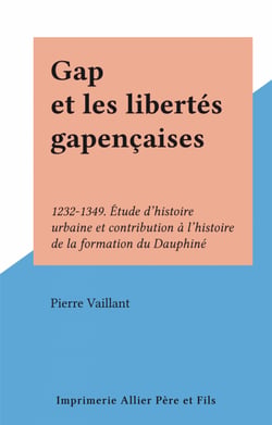 Gap et les libertés gapençaises - 1232-1349. Étude d'histoire urbaine et contribution à l'histoire de la formation du Dauphiné