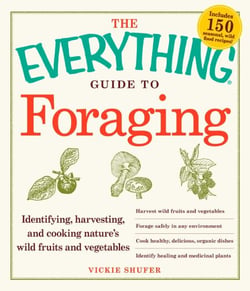 The Everything Guide to Foraging - Identifying, Harvesting, and Cooking Nature's Wild Fruits and Vegetables