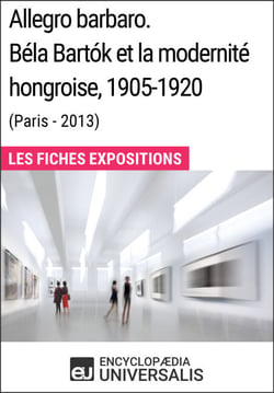 Allegro barbaro. Béla Bartók et la modernité hongroise, 1905-1920 (Paris - 2013) - Les Fiches Exposition d'Universalis