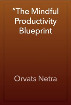 The Mindful Productivity Blueprint: Achieving More with Calm Focus