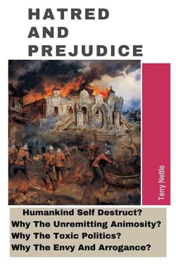 Hatred And Prejudice: Humankind Self-Destruct? Why The Unremitting Animosity? Why The Toxic Politics? Why The Envy And Arrogance?